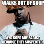 thug | STEALS SHOES AND WALKS OUT OF SHOP; SAYS COPS ARE RACIST BECAUSE THEY SUSPECTED HE STOLE SHOES | image tagged in thug,scumbag | made w/ Imgflip meme maker