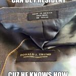 Trump irony | DONALD TRUMP CAN BE PRESIDENT; CUZ HE KNOWS HOW TO RUN A BUSINESS | image tagged in trump irony | made w/ Imgflip meme maker