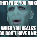 For the record, I have never made this face. | THAT FACE YOU MAKE; WHEN YOU REALIZE YOU DON'T HAVE A NOSE | image tagged in memes,voldemort | made w/ Imgflip meme maker
