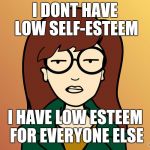 Daria | I DONT HAVE LOW SELF-ESTEEM; I HAVE LOW ESTEEM FOR EVERYONE ELSE | image tagged in daria | made w/ Imgflip meme maker