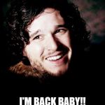 jon snow | I'M BACK BABY!! | image tagged in jon snow | made w/ Imgflip meme maker