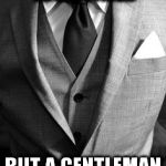 suit  | I'M MALE BY BIRTH,A MAN BY AGE... BUT A GENTLEMAN BY CHOICE. | image tagged in suit | made w/ Imgflip meme maker