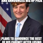 Ted Cruz | LOSES 5 STATES IN A ROW AND ANNOUNCES HIS VP PICK; PLANS TO ANNOUNCE THE REST OF HIS CABINET AFTER LOSING THE NEXT COUPLE OF STATES | image tagged in ted cruz,scumbag | made w/ Imgflip meme maker