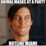 It's probably only me... | ANIMAL MASKS AT A PARTY; HOTLINE MIAMI | image tagged in toby maguire,hotline miami,animal,masks,mask | made w/ Imgflip meme maker