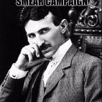 Nikola Tesla | THE EDISON SMEAR CAMPAIGN; REALLY HERTZ | image tagged in tesla,memes,edison,lol,funny memes,funny | made w/ Imgflip meme maker