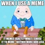 And by 'meme' I mean 'template' | WHEN I USE A MEME; IT MEMES EXACTLY WHAT I CHOSE IT TO MEME - NEITHER MORE NOR LESS | image tagged in humpty | made w/ Imgflip meme maker