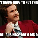 BIG DEAL | I DON'T KNOW HOW TO PUT THIS, BUT; SMALL BUSINESS ARE A BIG DEAL | image tagged in big deal | made w/ Imgflip meme maker
