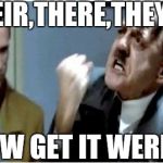 Hitler Grammar Nazi | THEIR,THERE,THEY'RE; NOW GET IT WERICH | image tagged in hitler grammar nazi | made w/ Imgflip meme maker