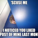 stalker mode on | 'SCUSE ME; I NOTICED YOU LIKED A POST OF MINE LAST MONTH | image tagged in stalker mode on | made w/ Imgflip meme maker