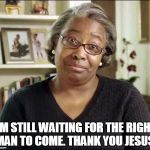 the Patient Black Woman | I'M STILL WAITING FOR THE RIGHT MAN TO COME. THANK YOU JESUS | image tagged in the patient black woman | made w/ Imgflip meme maker