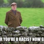 Racist father Ted | I HEAR YOU'RE A RACIST NOW GERRY | image tagged in racist father ted | made w/ Imgflip meme maker