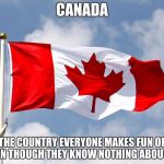 canadian flag | CANADA; THE COUNTRY EVERYONE MAKES FUN OF EVEN THOUGH THEY KNOW NOTHING ABOUT IT | image tagged in canadian flag | made w/ Imgflip meme maker