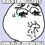 Sad Face | WHEN EMMA LEAVES; HOOK IN THE UNDERWORLD | image tagged in sad face | made w/ Imgflip meme maker