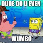 Patrick Wumbo | DUDE DO U EVEN; WUMBO | image tagged in patrick wumbo,scumbag | made w/ Imgflip meme maker