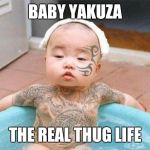 Thug Life | BABY YAKUZA; THE REAL THUG LIFE | image tagged in thug life | made w/ Imgflip meme maker