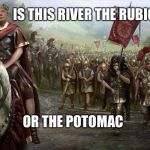 Crossing the Rubicon | IS THIS RIVER THE RUBICON; OR THE POTOMAC | image tagged in julius trump,memes | made w/ Imgflip meme maker
