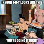 Archer Partying | IF YOUR T-D-Y LOOKS LIKE THIS; YOU'RE DOING IT RIGHT | image tagged in archer partying | made w/ Imgflip meme maker