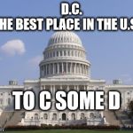 capital | D.C.             THE BEST PLACE IN THE U.S.A. TO C SOME D | image tagged in capital | made w/ Imgflip meme maker