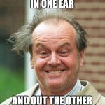 crazy-jack | IN ONE EAR; AND OUT THE OTHER | image tagged in crazy-jack | made w/ Imgflip meme maker