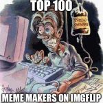 Crazy Computer Guy | TOP 100; MEME MAKERS ON IMGFLIP | image tagged in crazy computer guy | made w/ Imgflip meme maker
