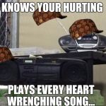 Radios | KNOWS YOUR HURTING; PLAYS EVERY HEART WRENCHING SONG... | image tagged in radios,scumbag | made w/ Imgflip meme maker