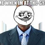 meme | ME WHEN IM AT THE  GYM | image tagged in meme | made w/ Imgflip meme maker