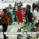 Damn. This line is slow. | She's been in line for five minutes. Is anyone going to tell her? | image tagged in in line,funny | made w/ Imgflip meme maker
