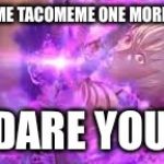 Takumi notice me | CALL ME TACOMEME ONE MORE TIME; I DARE YOU... | image tagged in takumi notice me,fire emblem fates | made w/ Imgflip meme maker
