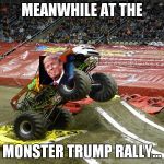 Monster truck  | MEANWHILE AT THE; MONSTER TRUMP RALLY... | image tagged in monster truck,trump rally | made w/ Imgflip meme maker