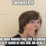 Confused Christain  | I WONDER IF; THE MAN MARKETING THE ILLUMINATI IS REALLY GOOD AT HIS JOB, OR REALLY BAD | image tagged in confused christain | made w/ Imgflip meme maker
