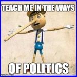 BE CAREFUL WHO YOUR FRIENDS ARE! | TEACH ME IN THE WAYS; OF POLITICS | image tagged in lies,school committee | made w/ Imgflip meme maker