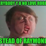 Y u no be a real boy?  | EVERYBODY Y U NO LOVE ROBERT; INSTEAD OF RAYMOND? | image tagged in y u no be a real boy | made w/ Imgflip meme maker