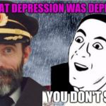 Captain obvious- you don't say? | THE GREAT DEPRESSION WAS DEPRESSING | image tagged in captain obvious- you don't say | made w/ Imgflip meme maker