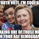 Hillary Trying too hard to connect | LOOK YOUTH VOTE, I'M COOL AND HIP; I'M TAKING ONE OF THOSE MEMES WITH YOUR AGE DEMOGRAPHIC | image tagged in hillary trying too hard to connect | made w/ Imgflip meme maker