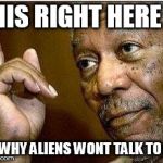 morgan freeman | THIS RIGHT HERE; IS WHY ALIENS WONT TALK TO US | image tagged in morgan freeman | made w/ Imgflip meme maker