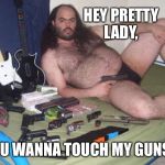 Sexy man guns | HEY PRETTY LADY, YOU WANNA TOUCH MY GUNS? | image tagged in sexy man guns | made w/ Imgflip meme maker
