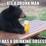Bad Luck Bear with Beer | ATE A DRUNK MAN; NOW HAS A DRINKING OBSESSION | image tagged in bad luck bear with beer | made w/ Imgflip meme maker