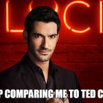 Lucifer | STOP COMPARING ME TO TED CRUZ! | image tagged in lucifer | made w/ Imgflip meme maker