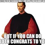 Machiavelli | IT IS BETTER TO BE FEARED THAN LOVED, IF YOU CANNOT BE BOTH. BUT IF YOU CAN DO BOTH CONGRATS TO YOU | image tagged in machiavelli | made w/ Imgflip meme maker