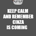 Keep calm and fill in the blank | KEEP CALM AND REMEMBER CINZA IS COMING | image tagged in keep calm and fill in the blank,scumbag | made w/ Imgflip meme maker