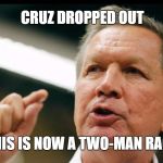 JOHN KASICH an interest | CRUZ DROPPED OUT; THIS IS NOW A TWO-MAN RACE | image tagged in john kasich an interest | made w/ Imgflip meme maker