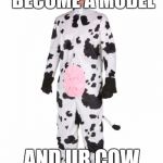 IM BACK! FRESH MEMES EVERY TUES. | WHEN YOU WANNA BECOME A MODEL; AND UR COW GAME STRONG AF | image tagged in cow model,dank,memes,raydog,awesome,bad luck brian | made w/ Imgflip meme maker