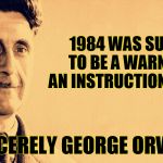 George Orwell | 1984 WAS SUPPOSED TO BE A WARNING NOT AN INSTRUCTION MANUAL!!! SINCERELY GEORGE ORWELL | image tagged in george orwell,donald trump,hilary clinton,election 2016 | made w/ Imgflip meme maker