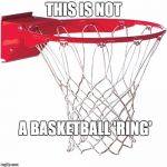 basketball goal | THIS IS NOT; A BASKETBALL 'RING' | image tagged in basketball goal | made w/ Imgflip meme maker