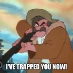 I've Trapped You Now! | I'VE TRAPPED YOU NOW! | image tagged in amos slade,memes,disney,the fox and the hound,gun | made w/ Imgflip meme maker