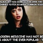 eye roll | OPHTHALMOLOGY HAS COME SO FAR OVER THE YEARS.  THEY HAVE LEARNED TO FIX SO MANY COMMON VISION PROBLEMS. BUT EVEN MODERN MEDICINE HAS NOT BEEN ABLE TO DO ANYTHING ABOUT THE EVER POPULAR – TEEN EYE ROLL! | image tagged in eye roll | made w/ Imgflip meme maker