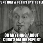 Grandpa Munster | I HAVE NO IDEA WHO THIS CASTRO FELLA IS; OR ANYTHING ABOUT CUBA'S MAJOR EXPORT | image tagged in grandpa munster | made w/ Imgflip meme maker