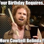 Will Ferrell Cow Bell | Your Birthday Requires... More Cowbell Belinda !! | image tagged in will ferrell cow bell | made w/ Imgflip meme maker