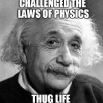 Einstein Thug Life | CHALLENGED THE LAWS OF PHYSICS; THUG LIFE | image tagged in einstein,memes,thug life,carlton banks thug life | made w/ Imgflip meme maker