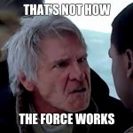 That's not how the force works | THAT'S NOT HOW; THE FORCE WORKS | image tagged in that's not how the force works,star wars | made w/ Imgflip meme maker